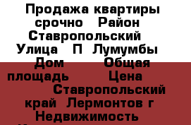 Продажа квартиры срочно › Район ­ Ставропольский  › Улица ­ П.-Лумумбы › Дом ­ 37 › Общая площадь ­ 43 › Цена ­ 1 500 000 - Ставропольский край, Лермонтов г. Недвижимость » Квартиры продажа   